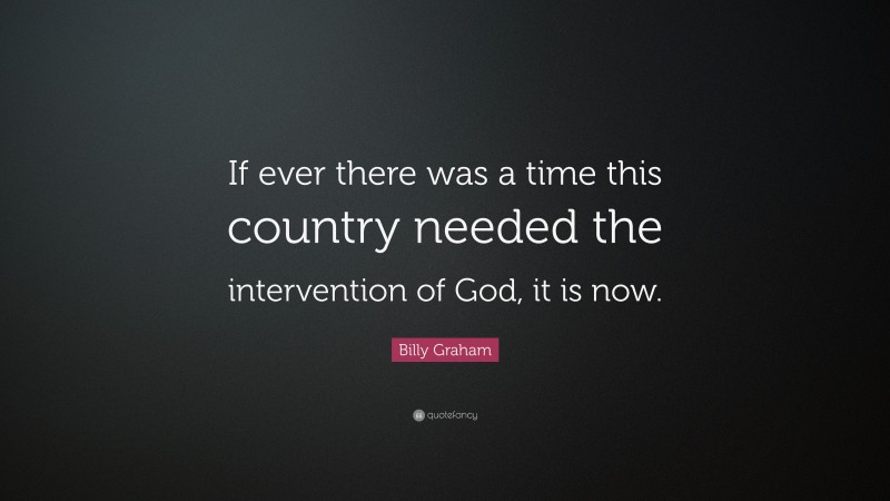 Billy Graham Quote: “If ever there was a time this country needed the intervention of God, it is now.”