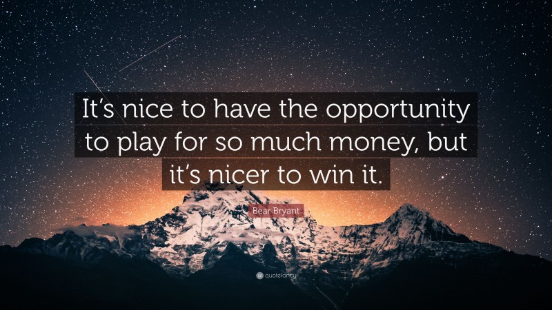 Bear Bryant Quote: “It’s nice to have the opportunity to play for so much money, but it’s nicer to win it.”