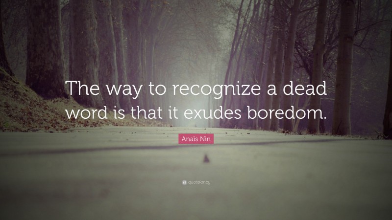 Anaïs Nin Quote: “The way to recognize a dead word is that it exudes boredom.”