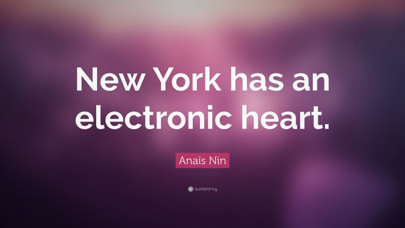 Anaïs Nin Quote: “New York has an electronic heart.”