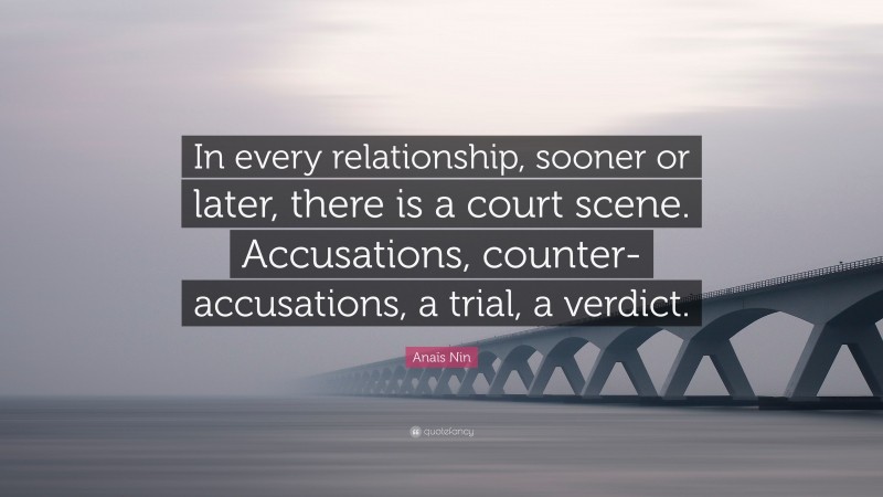 Anaïs Nin Quote: “In every relationship, sooner or later, there is a court scene. Accusations, counter-accusations, a trial, a verdict.”