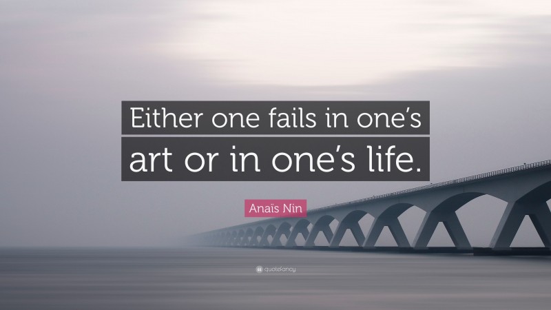 Anaïs Nin Quote: “Either one fails in one’s art or in one’s life.”