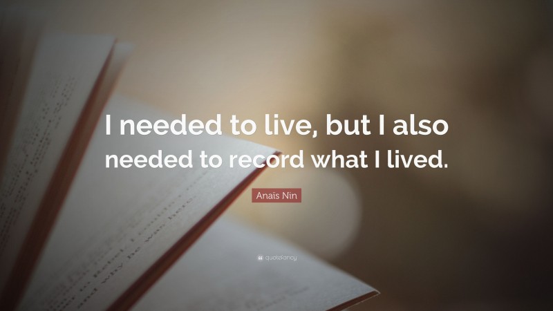 Anaïs Nin Quote: “I needed to live, but I also needed to record what I lived.”