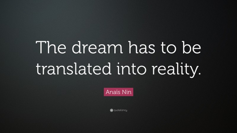 Anaïs Nin Quote: “The dream has to be translated into reality.”