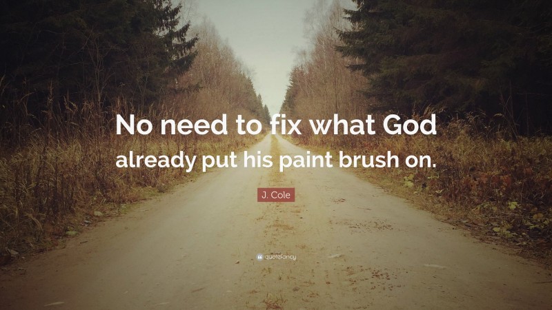 J. Cole Quote: “No need to fix what God already put his paint brush on.”