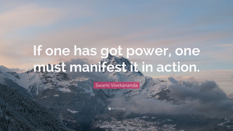 Swami Vivekananda Quote: “If one has got power, one must manifest it in action.”