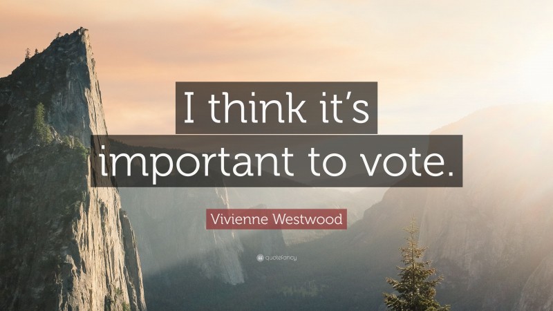 Vivienne Westwood Quote: “I think it’s important to vote.”