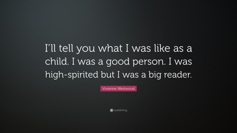 Vivienne Westwood Quote: “I’ll tell you what I was like as a child. I was a good person. I was high-spirited but I was a big reader.”