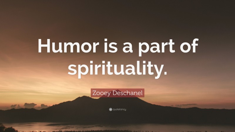 Zooey Deschanel Quote: “Humor is a part of spirituality.”