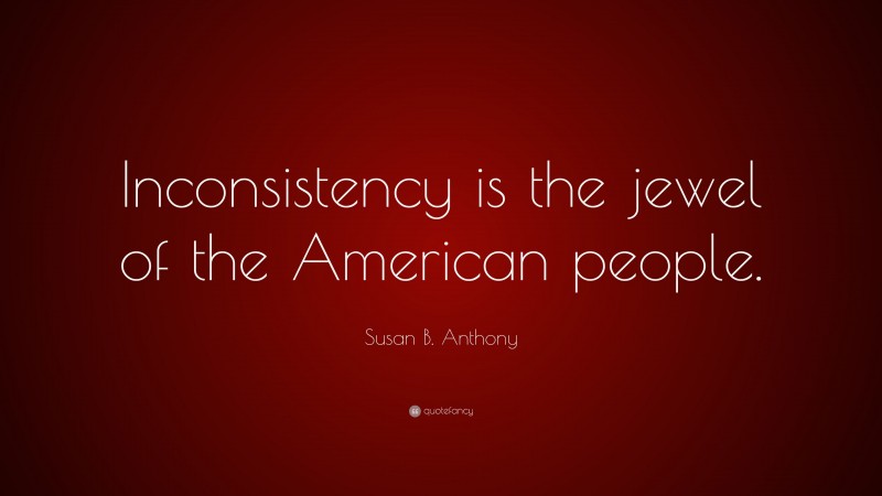 Susan B. Anthony Quote: “Inconsistency is the jewel of the American people.”