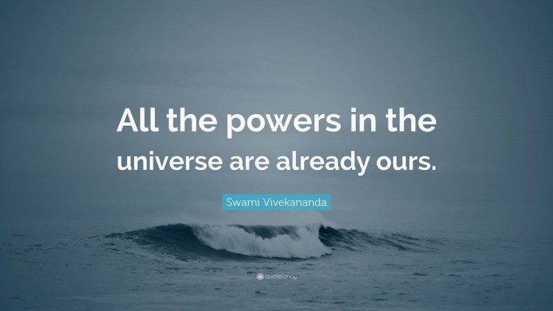 Swami Vivekananda Quote: “All the powers in the universe are already ours.”