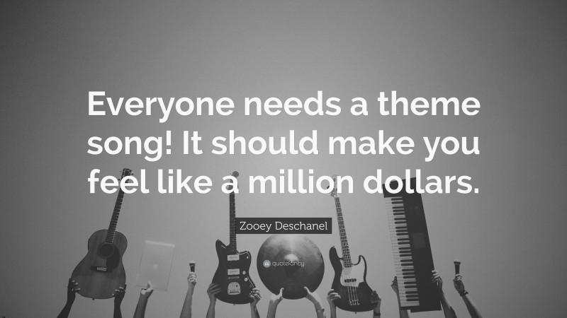 Zooey Deschanel Quote: “Everyone needs a theme song! It should make you feel like a million dollars.”