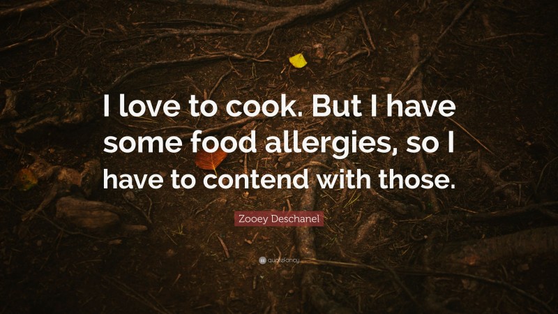 Zooey Deschanel Quote: “I love to cook. But I have some food allergies, so I have to contend with those.”