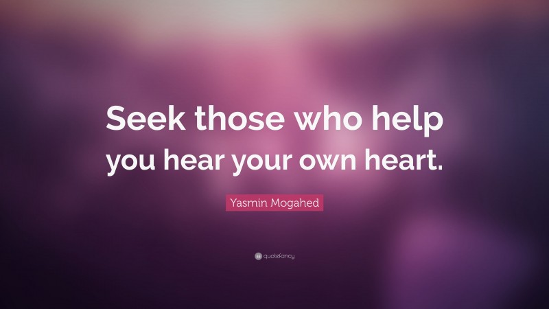 Yasmin Mogahed Quote: “Seek those who help you hear your own heart.”