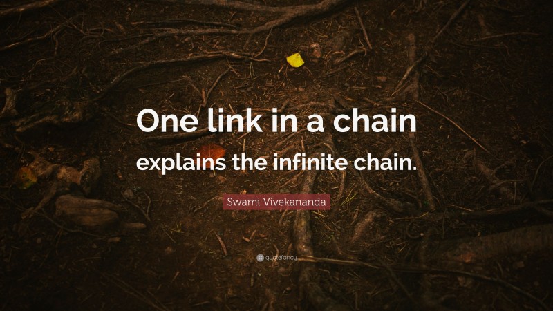 Swami Vivekananda Quote: “One link in a chain explains the infinite chain.”