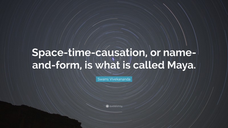 Swami Vivekananda Quote: “Space-time-causation, or name-and-form, is what is called Maya.”