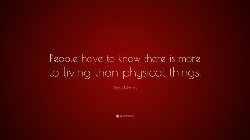 Ziggy Marley Quote: “People have to know there is more to living than physical things.”
