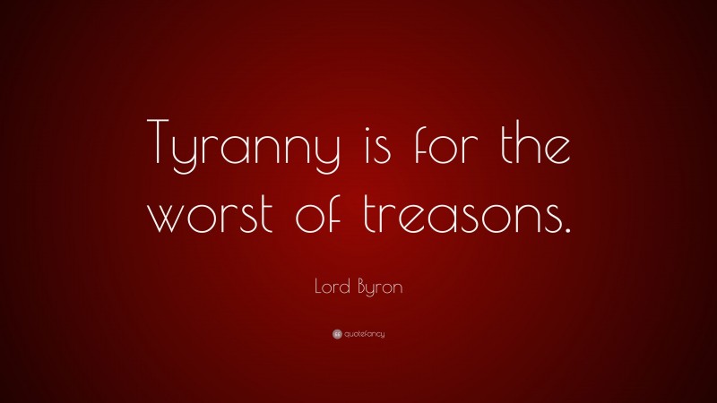 Lord Byron Quote: “Tyranny is for the worst of treasons.”