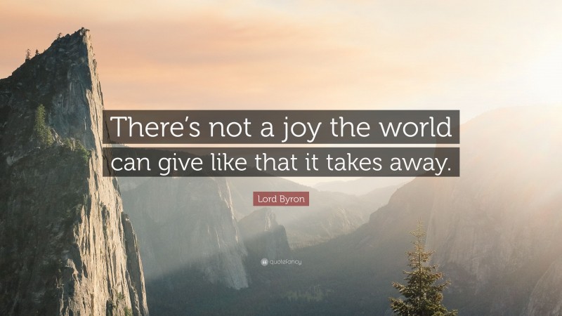 Lord Byron Quote: “There’s not a joy the world can give like that it takes away.”