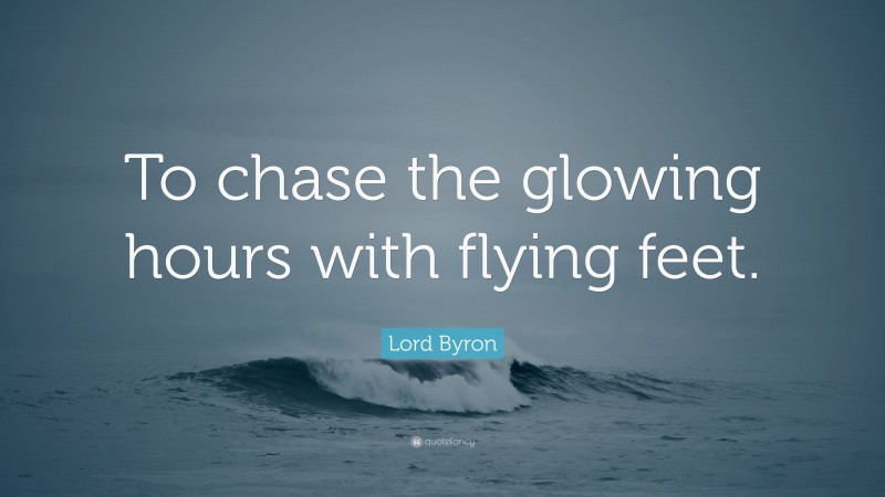 Lord Byron Quote: “To chase the glowing hours with flying feet.”