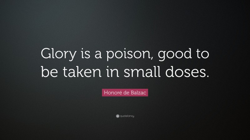 Honoré de Balzac Quote: “Glory is a poison, good to be taken in small doses.”