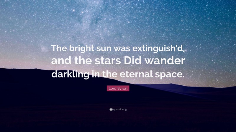 Lord Byron Quote: “The bright sun was extinguish’d, and the stars Did wander darkling in the eternal space.”