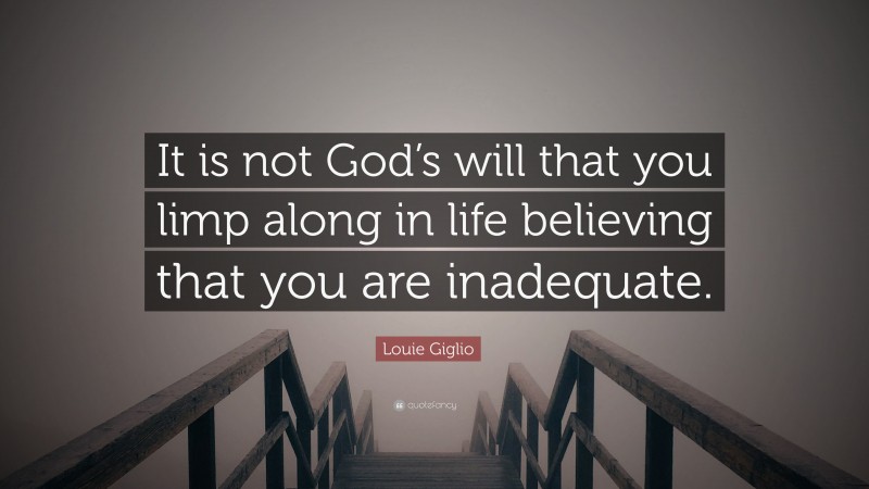 Louie Giglio Quote: “It is not God’s will that you limp along in life believing that you are inadequate.”