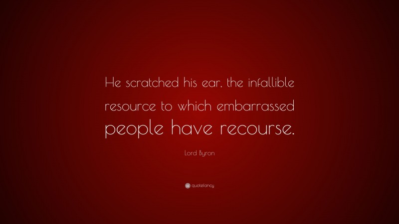 Lord Byron Quote: “He scratched his ear, the infallible resource to which embarrassed people have recourse.”