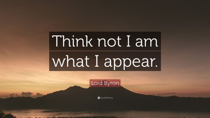 Lord Byron Quote: “Think not I am what I appear.”