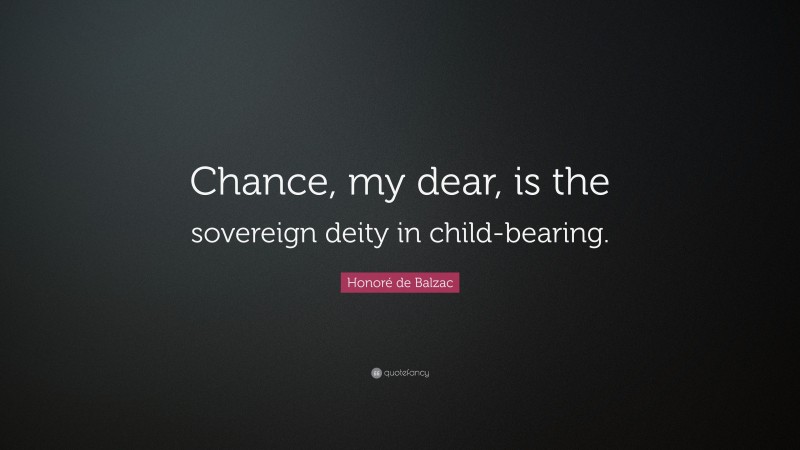 Honoré de Balzac Quote: “Chance, my dear, is the sovereign deity in child-bearing.”