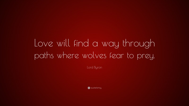 Lord Byron Quote: “Love will find a way through paths where wolves fear to prey.”