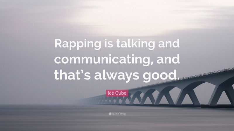 Ice Cube Quote: “Rapping is talking and communicating, and that’s always good.”