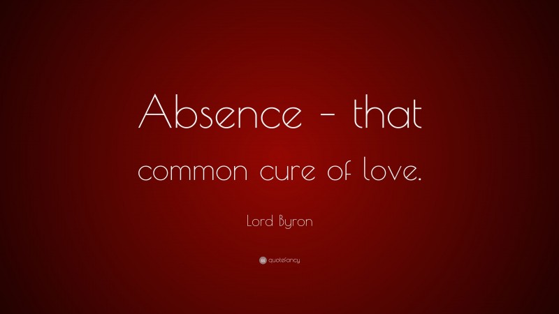 Lord Byron Quote: “Absence – that common cure of love.”