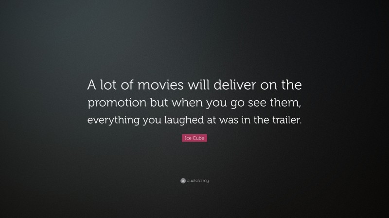 Ice Cube Quote: “A lot of movies will deliver on the promotion but when you go see them, everything you laughed at was in the trailer.”