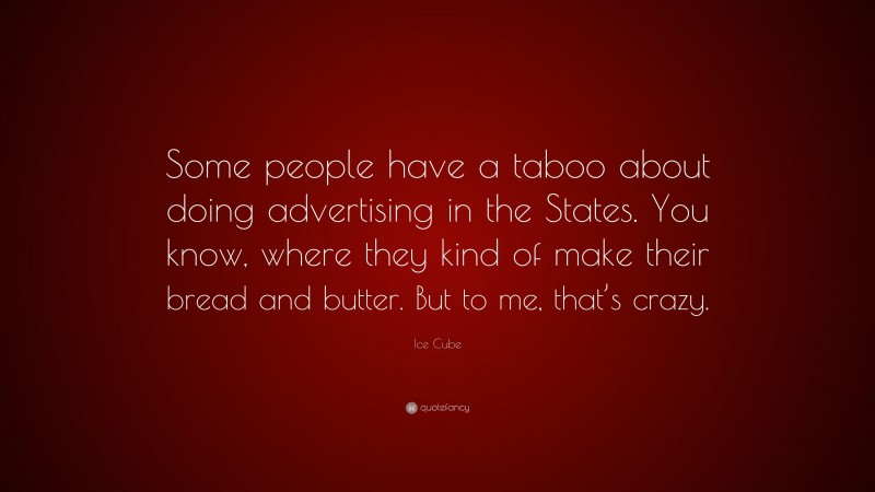 Ice Cube Quote: “Some people have a taboo about doing advertising in the States. You know, where they kind of make their bread and butter. But to me, that’s crazy.”