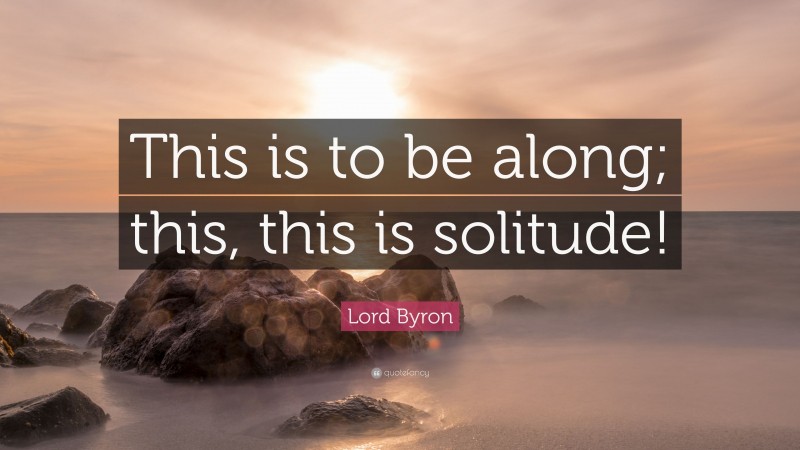 Lord Byron Quote: “This is to be along; this, this is solitude!”