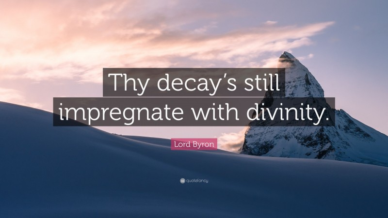 Lord Byron Quote: “Thy decay’s still impregnate with divinity.”