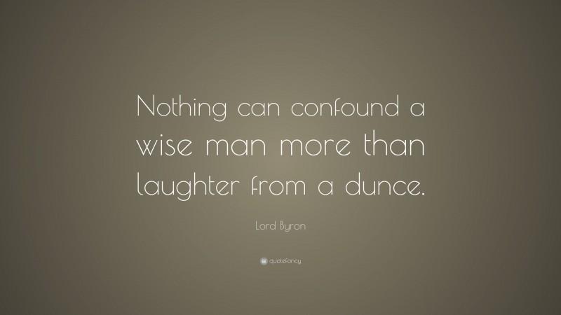 Lord Byron Quote: “Nothing can confound a wise man more than laughter from a dunce.”