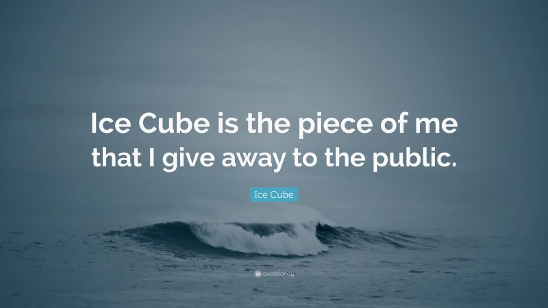 Ice Cube Quote: “Ice Cube is the piece of me that I give away to the public.”
