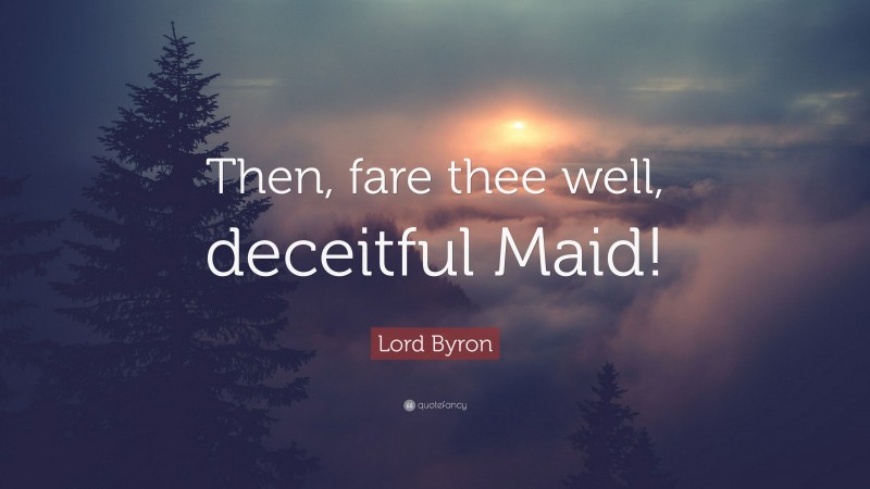 Lord Byron Quote: “Then, fare thee well, deceitful Maid!”