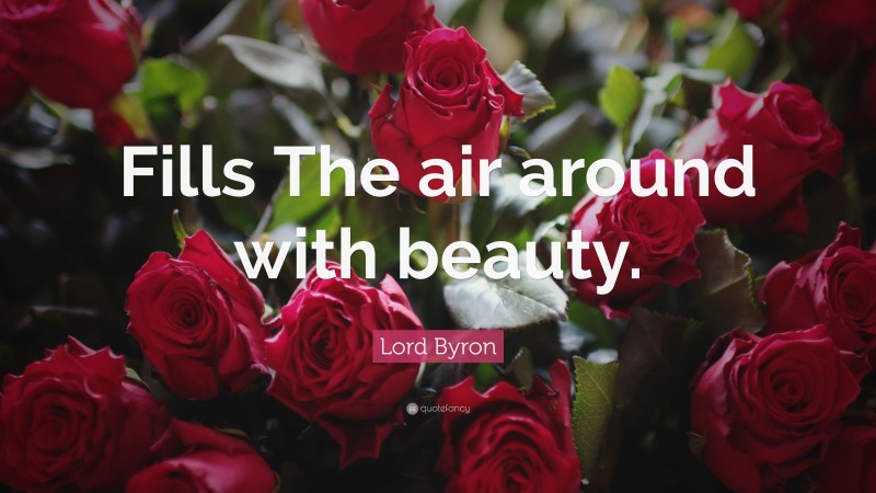 Lord Byron Quote: “Fills The air around with beauty.”