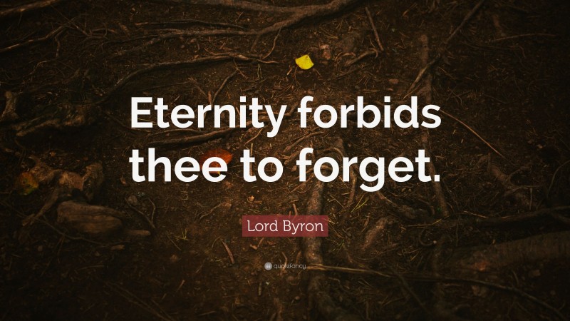 Lord Byron Quote: “Eternity forbids thee to forget.”