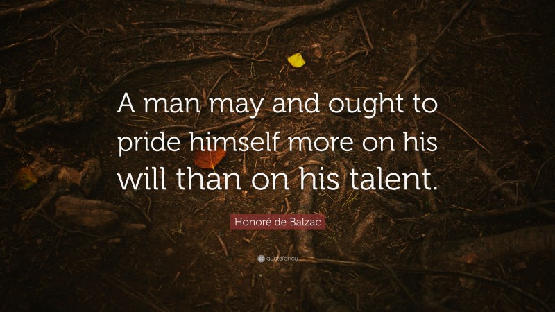 Honoré de Balzac Quote: “A man may and ought to pride himself more on his will than on his talent.”