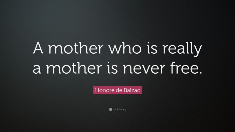 Honoré de Balzac Quote: “A mother who is really a mother is never free.”