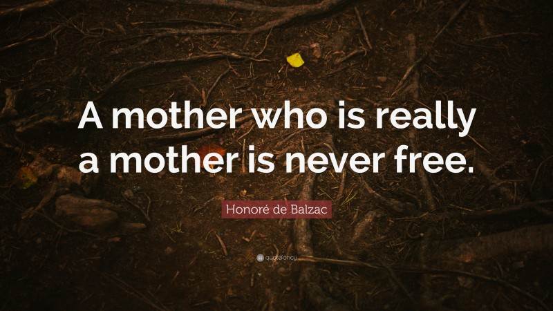 Honoré de Balzac Quote: “A mother who is really a mother is never free.”
