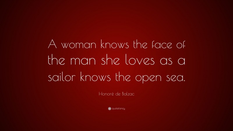 Honoré de Balzac Quote: “A woman knows the face of the man she loves as a sailor knows the open sea.”