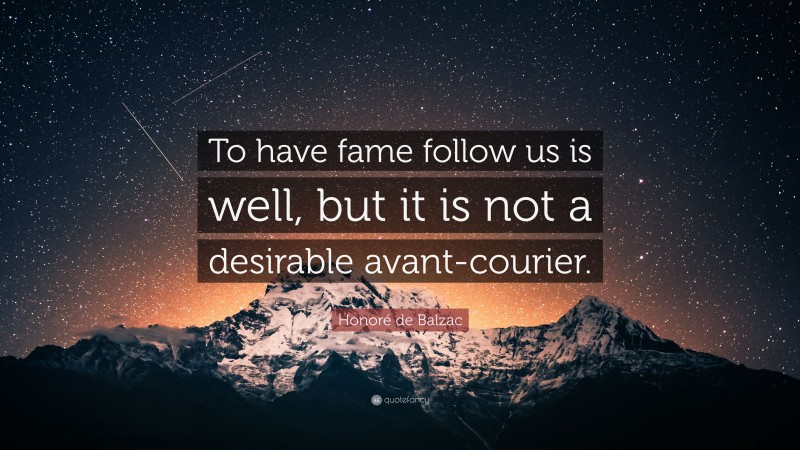 Honoré de Balzac Quote: “To have fame follow us is well, but it is not a desirable avant-courier.”