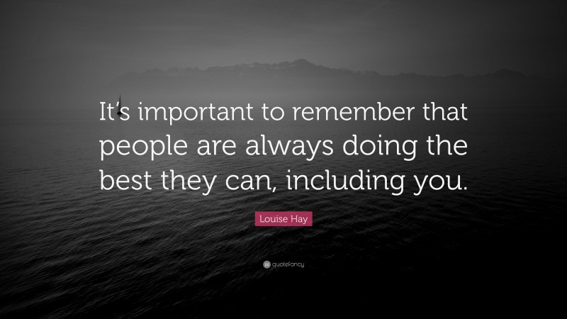 Louise Hay Quote: “It’s important to remember that people are always doing the best they can, including you.”