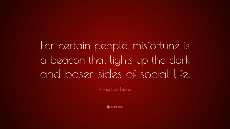 Honoré de Balzac Quote: “For certain people, misfortune is a beacon that lights up the dark and baser sides of social life.”