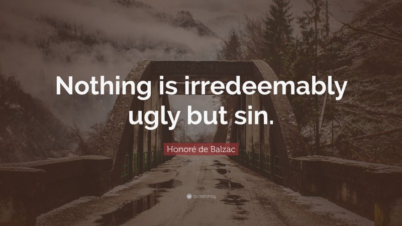 Honoré de Balzac Quote: “Nothing is irredeemably ugly but sin.”